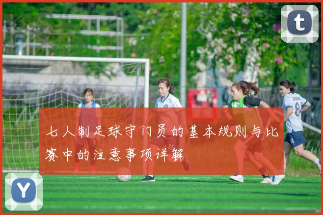 七人制足球守门员的基本规则与比赛中的注意事项详解