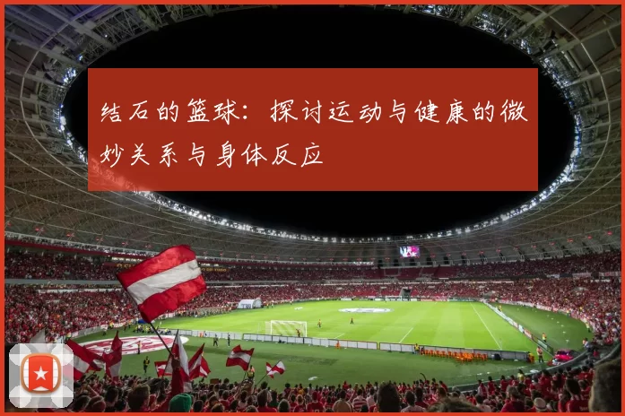 结石的篮球：探讨运动与健康的微妙关系与身体反应