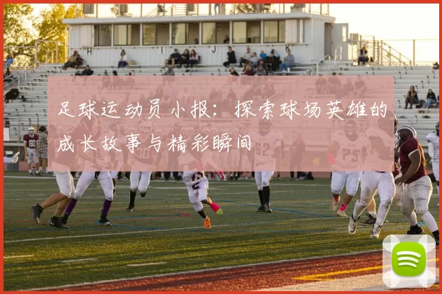 足球运动员小报：探索球场英雄的成长故事与精彩瞬间