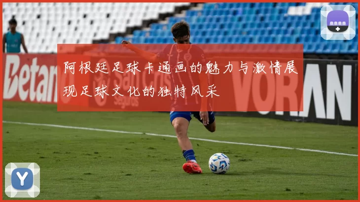 阿根廷足球卡通画的魅力与激情展现足球文化的独特风采