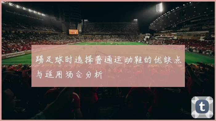 踢足球时选择普通运动鞋的优缺点与适用场合分析